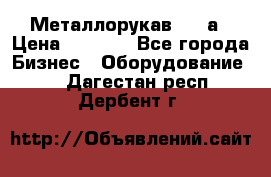 Металлорукав 4657а › Цена ­ 5 000 - Все города Бизнес » Оборудование   . Дагестан респ.,Дербент г.